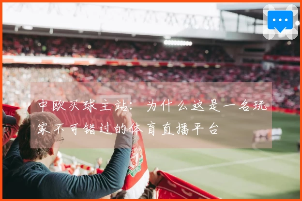 中欧买球主站：为什么这是一名玩家不可错过的体育直播平台