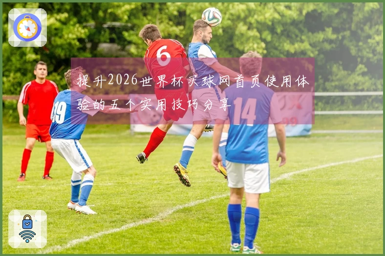 提升2026世界杯买球网首页使用体验的五个实用技巧分享