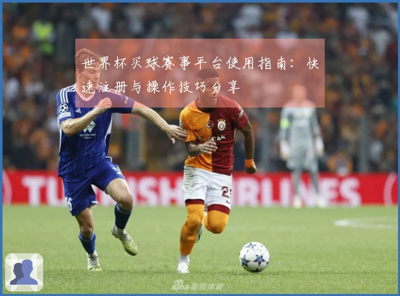 世界杯买球赛事平台使用指南：快速注册与操作技巧分享