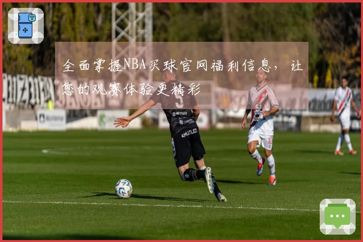 全面掌握NBA买球官网福利信息，让您的观赛体验更精彩