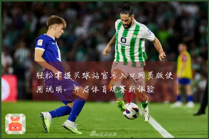 轻松掌握买球站官方入口网页版使用说明，开启体育观赛新体验
