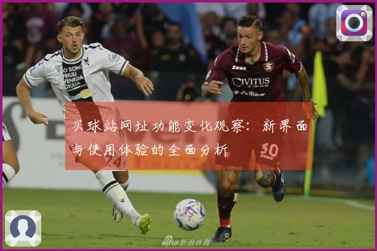 买球站网址功能变化观察:新界面与使用体验的全面分析