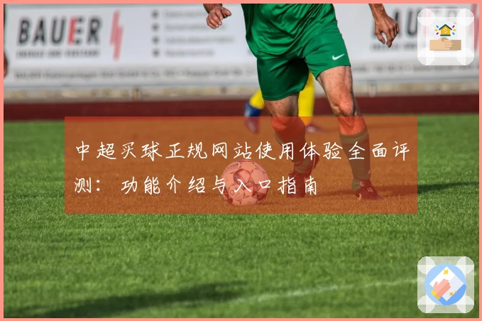 中超买球正规网站使用体验全面评测：功能介绍与入口指南
