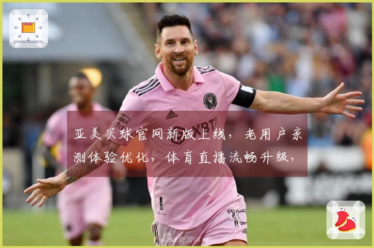 亚美买球官网新版上线，老用户亲测体验优化，体育直播流畅升级，快来一探究竟