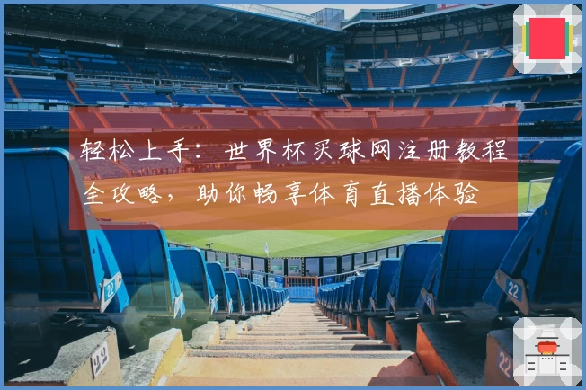 轻松上手：世界杯买球网注册教程全攻略，助你畅享体育直播体验